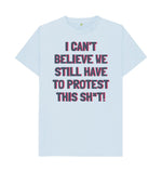 Sky Blue I can't Believe We Still Have To Protest This Shit Tee