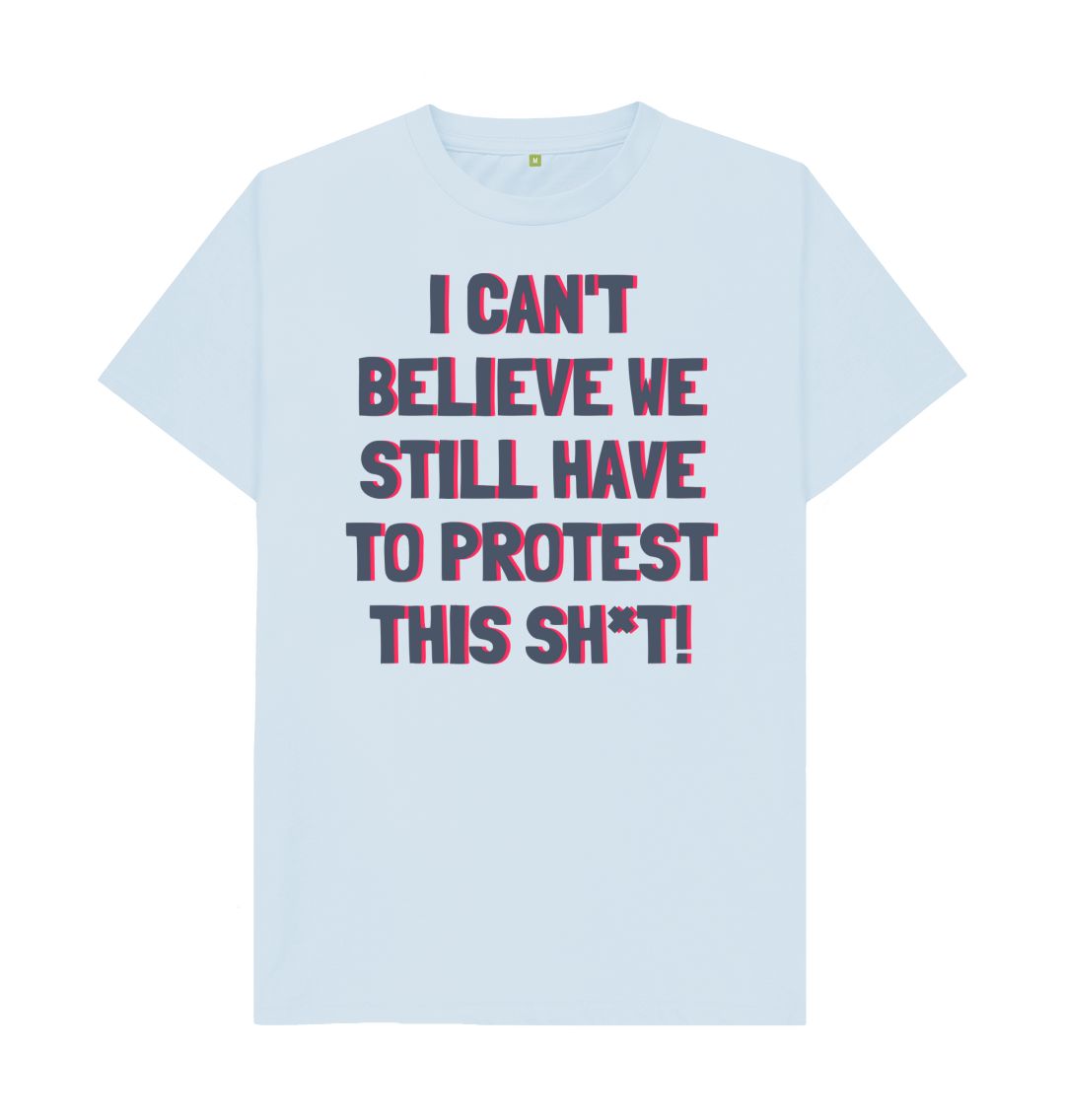 Sky Blue I can't Believe We Still Have To Protest This Shit Tee