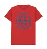 Red I can't Believe We Still Have To Protest This Shit Tee