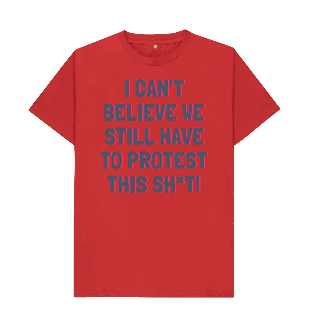 Red I can't Believe We Still Have To Protest This Shit Tee